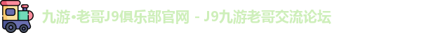 九游·老哥J9俱乐部官网 - J9九游老哥交流论坛